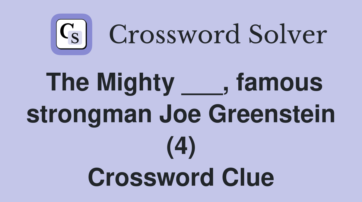 The Mighty ___, famous strongman Joe Greenstein (4) Crossword Clue